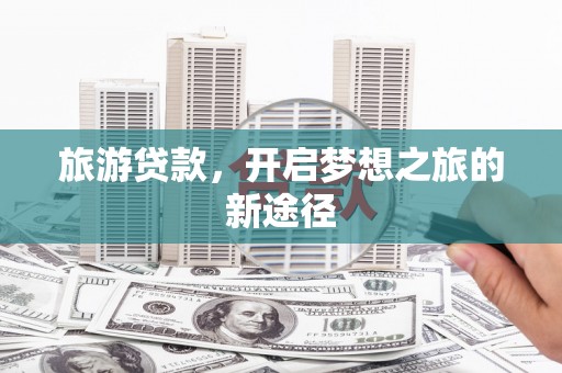 石排旅游贷款，开启梦想之旅的新途径
