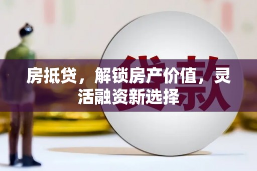 石排房抵贷，解锁房产价值，灵活融资新选择