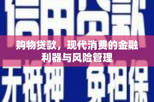 石排购物贷款，现代消费的金融利器与风险管理
