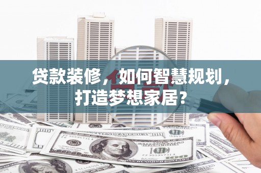 石排贷款装修，如何智慧规划，打造梦想家居？