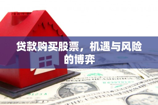 石排贷款购买股票，机遇与风险的博弈