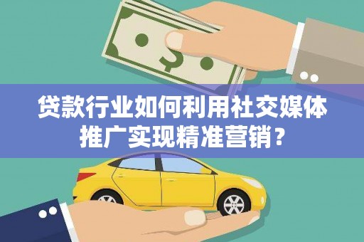石排贷款行业如何利用社交媒体推广实现精准营销？