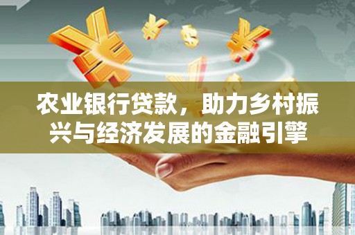 石排农业银行贷款，助力乡村振兴与经济发展的金融引擎
