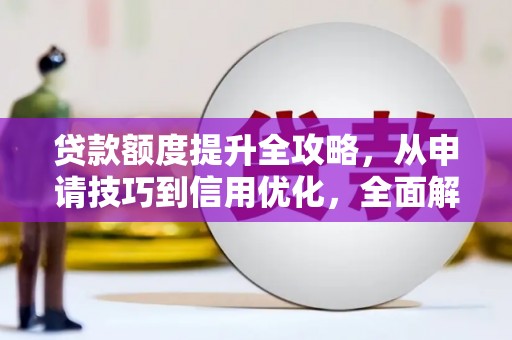石排贷款额度提升全攻略，从申请技巧到信用优化，全面解析