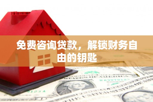 石排免费咨询贷款，解锁财务自由的钥匙