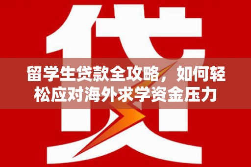 石排留学生贷款全攻略，如何轻松应对海外求学资金压力