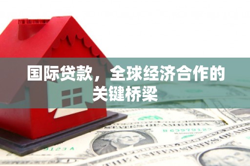 石排国际贷款，全球经济合作的关键桥梁