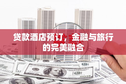 石排贷款酒店预订，金融与旅行的完美融合