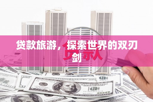 石排贷款旅游，探索世界的双刃剑