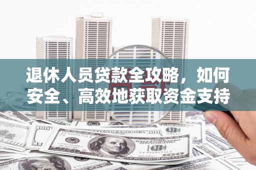 石排退休人员贷款全攻略，如何安全、高效地获取资金支持
