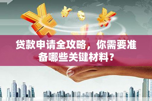石排贷款申请全攻略，你需要准备哪些关键材料？