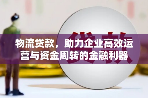 石排物流贷款，助力企业高效运营与资金周转的金融利器
