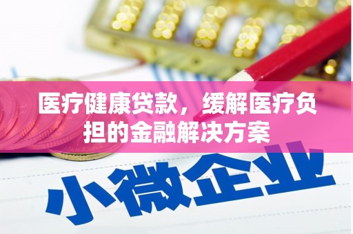 石排医疗健康贷款，缓解医疗负担的金融解决方案