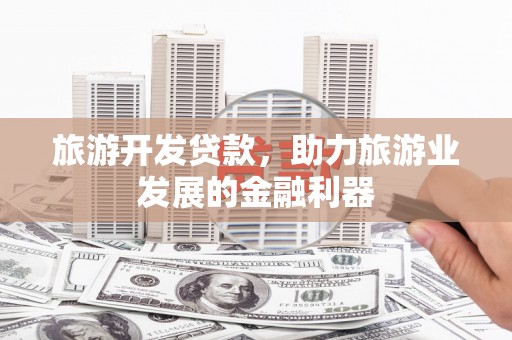 石排旅游开发贷款，助力旅游业发展的金融利器
