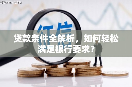 石排贷款条件全解析，如何轻松满足银行要求？