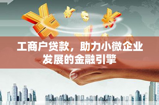石排工商户贷款，助力小微企业发展的金融引擎