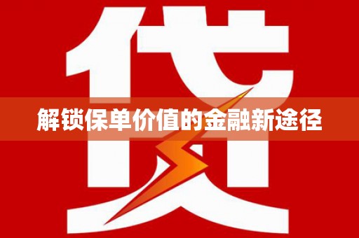 石排解锁保单价值的金融新途径