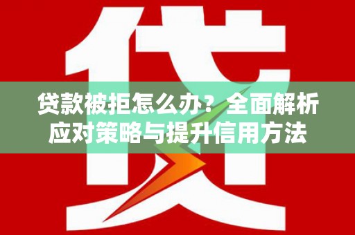 石排贷款被拒怎么办？全面解析应对策略与提升信用方法