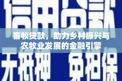 石排畜牧贷款，助力乡村振兴与农牧业发展的金融引擎