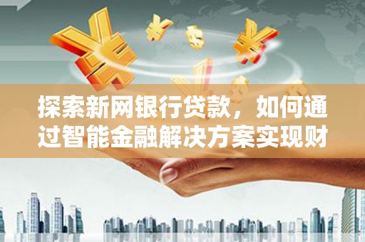 石排探索新网银行贷款，如何通过智能金融解决方案实现财富增长