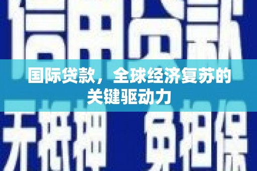 石排国际贷款，全球经济复苏的关键驱动力
