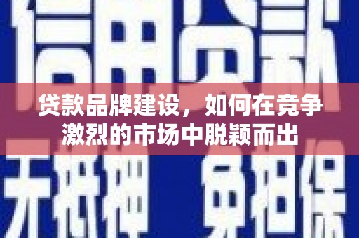 石排贷款品牌建设，如何在竞争激烈的市场中脱颖而出