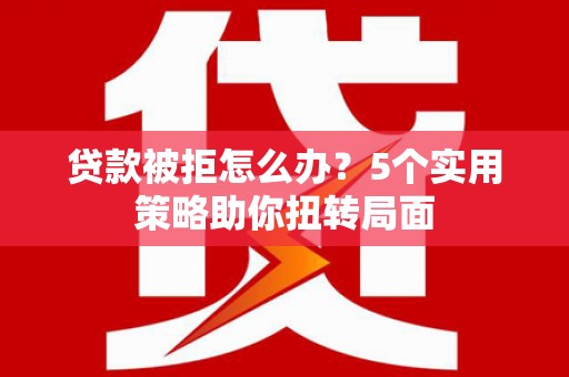 石排贷款被拒怎么办？5个实用策略助你扭转局面