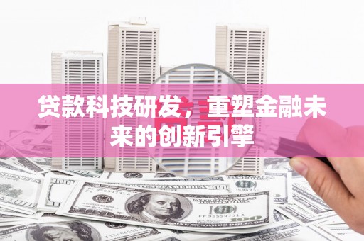 石排贷款科技研发，重塑金融未来的创新引擎