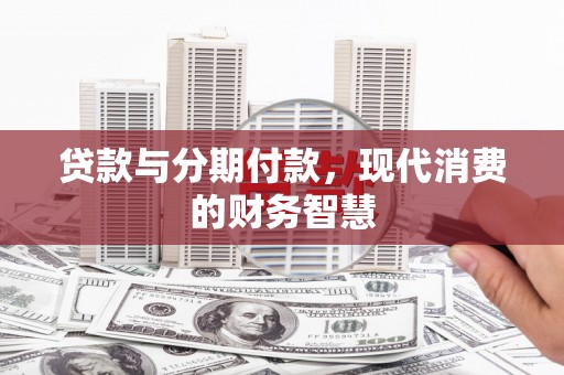 石排贷款与分期付款，现代消费的财务智慧