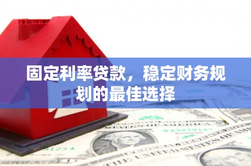 石排固定利率贷款，稳定财务规划的最佳选择