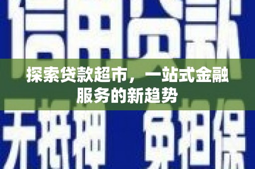石排探索贷款超市，一站式金融服务的新趋势