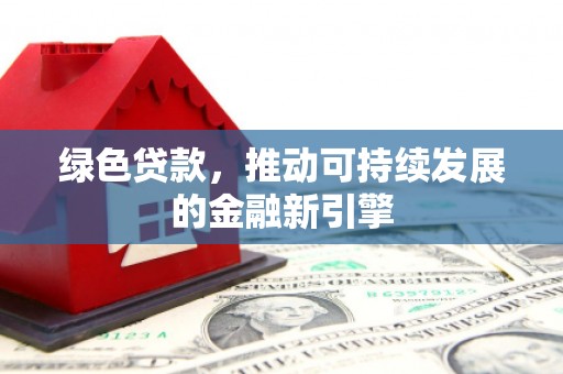 石排绿色贷款，推动可持续发展的金融新引擎