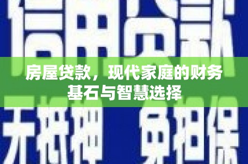 石排房屋贷款，现代家庭的财务基石与智慧选择