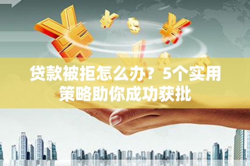 石排贷款被拒怎么办？5个实用策略助你成功获批
