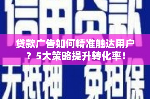 石排贷款广告如何精准触达用户？5大策略提升转化率！