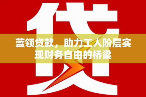 石排蓝领贷款，助力工人阶层实现财务自由的桥梁