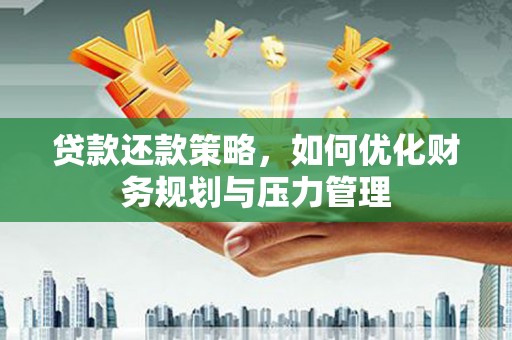 石排贷款还款策略，如何优化财务规划与压力管理