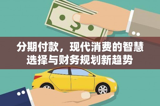 石排分期付款，现代消费的智慧选择与财务规划新趋势