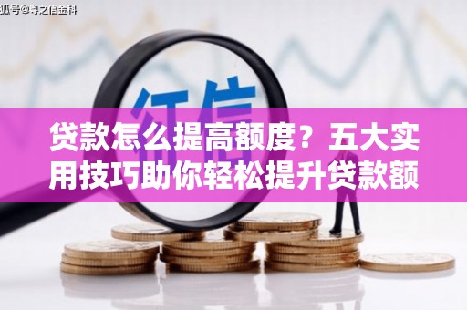 石排贷款怎么提高额度？五大实用技巧助你轻松提升贷款额度