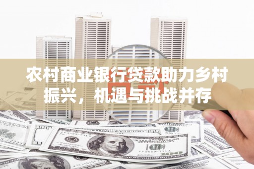石排农村商业银行贷款助力乡村振兴，机遇与挑战并存