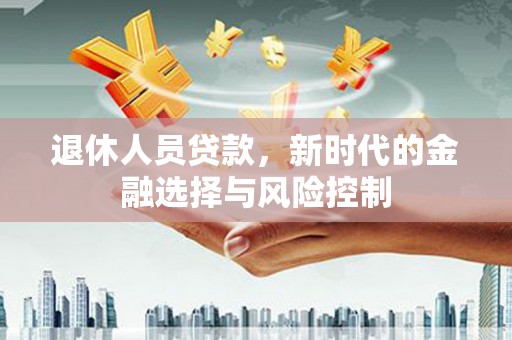 石排退休人员贷款，新时代的金融选择与风险控制
