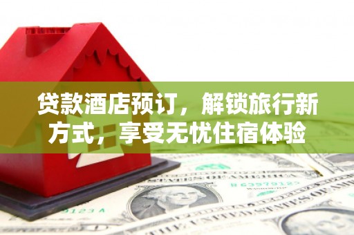 石排贷款酒店预订，解锁旅行新方式，享受无忧住宿体验