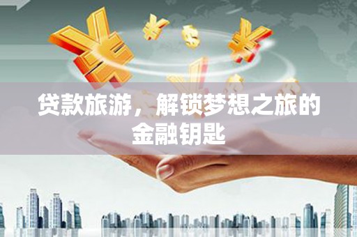 石排贷款旅游，解锁梦想之旅的金融钥匙