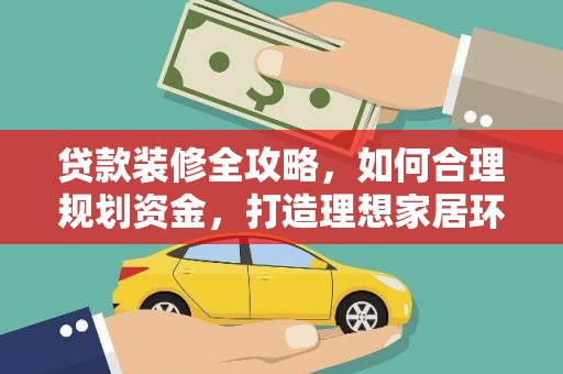 石排贷款装修全攻略，如何合理规划资金，打造理想家居环境