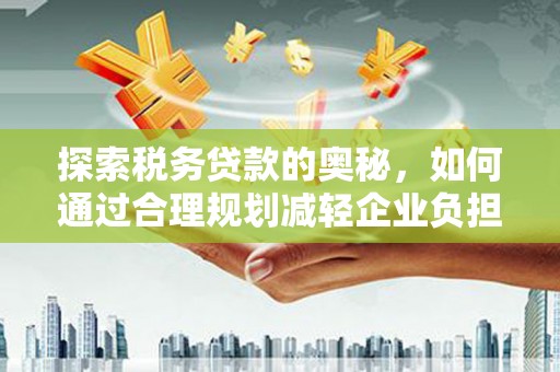 石排探索税务贷款的奥秘，如何通过合理规划减轻企业负担