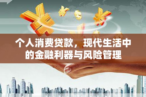 石排个人消费贷款，现代生活中的金融利器与风险管理