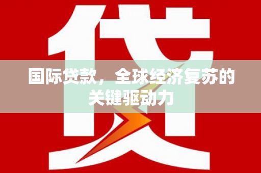 石排国际贷款，全球经济复苏的关键驱动力