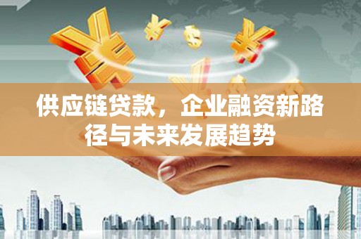 石排供应链贷款，企业融资新路径与未来发展趋势