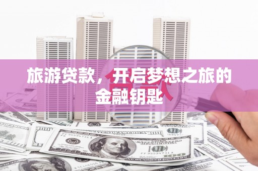 石排旅游贷款，开启梦想之旅的金融钥匙