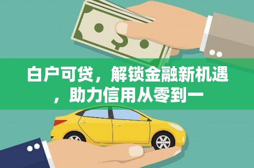 石排白户可贷，解锁金融新机遇，助力信用从零到一